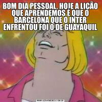 BOM DIA PESSOAL, HOJE A LIÇÃO QUE APRENDEMOS É QUE O BARCELONA QUE O INTER ENFRENTOU FOI O DE GUAYAQUIL