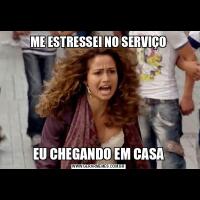 ME ESTRESSEI NO SERVIÇOEU CHEGANDO EM CASA