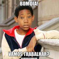 BOM DIA!VAMOS TRABALHAR?