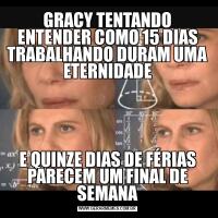 GRACY TENTANDO ENTENDER COMO 15 DIAS TRABALHANDO DURAM UMA ETERNIDADEE QUINZE DIAS DE FÉRIAS PARECEM UM FINAL DE SEMANA