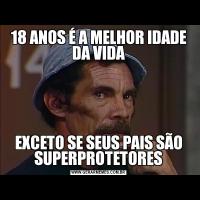 18 ANOS É A MELHOR IDADE DA VIDAEXCETO SE SEUS PAIS SÃO SUPERPROTETORES