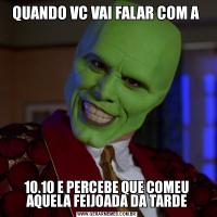QUANDO VC VAI FALAR COM A 10.10 E PERCEBE QUE COMEU AQUELA FEIJOADA DA TARDE