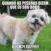 QUANDO AS PESSOAS DIZEM QUE EU SOU BOBO:QUEM?! EU?!!!!!