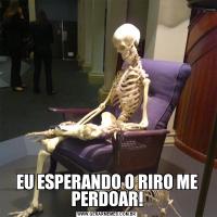 EU ESPERANDO O RIRO ME PERDOAR!