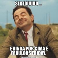 SEXTOUUUU ... E AINDA POR CIMA É FABULOUS FRIDAY.