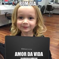 BOM DIA...AMOR DA VIDA