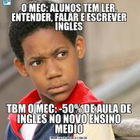 O MEC: ALUNOS TEM LER, ENTENDER, FALAR E ESCREVER INGLESTBM O MEC: -50% DE AULA DE INGLES NO NOVO ENSINO MEDIO