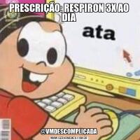 PRESCRIÇÃO: RESPIRON 3X AO DIA@VMDESCOMPLICADA