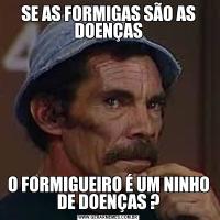 SE AS FORMIGAS SÃO AS DOENÇASO FORMIGUEIRO É UM NINHO DE DOENÇAS ?