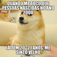 QUANDO ME TOCO QUE PESSOAS NASCIDAS NO ANO 2000JÁ TÊM 20~21 ANOS, ME SINTO VELHO