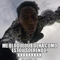 ME BLOQUEOU É OLHA COMO ESTOU SOFRENDO! KKKKKKKKK