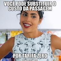 VOCÊ PODE SUBSTITUIR O CUSTO DA PASSAGEMPOR TARIFA ZERO