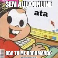 SEM AULA ONLINEOBA TO ME ARRUMANDO