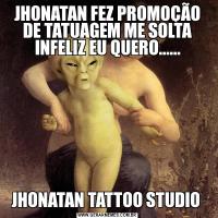 JHONATAN FEZ PROMOÇÃO DE TATUAGEM ME SOLTA INFELIZ EU QUERO......JHONATAN TATTOO STUDIO 