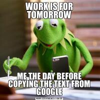 WORK IS FOR TOMORROWME THE DAY BEFORE COPYING THE TEXT FROM GOOGLE