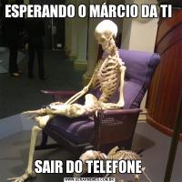 ESPERANDO O MÁRCIO DA TI SAIR DO TELEFONE 