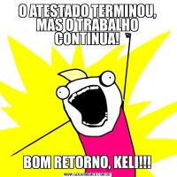 O ATESTADO TERMINOU, MAS O TRABALHO CONTINUA!BOM RETORNO, KELI!!!