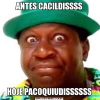 ANTES CACILDISSSSHOJE PACOQUIUDISSSSSS