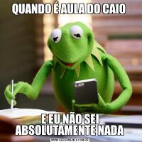 QUANDO É AULA DO CAIO E EU NÃO SEI ABSOLUTAMENTE NADA