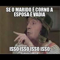 SE O MARIDO É CORNO A ESPOSA É VADIAISSO ISSO ISSO ISSO