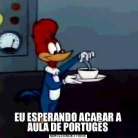 EU ESPERANDO ACABAR A AULA DE PORTUGÊS