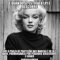 E QUANDO SE ESTUDA A LPI E DESCOBREQUE O PRAZO DE PROTEÇÃO DAS MARCAS É DE DEZ ANOS, PRORROGÁVEIS POR PERÍODOS SUCESSIVOS E IGUAIS