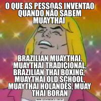 O QUE AS PESSOAS INVENTAO QUANDO NÃO SABEM MUAYTHAI BRAZILIAN MUAYTHAI, MUAYTHAI TRADICIONAL, BRAZILIAN THAI BOXING,  MUAYTHAI OLD SCHOOL, MUAYTHAI HOLANDÊS, MUAY THAI BORAN