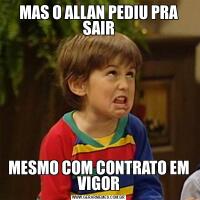 MAS O ALLAN PEDIU PRA SAIRMESMO COM CONTRATO EM VIGOR