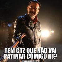 TEM CTZ QUE NÃO VAI PATINAR COMIGO HJ?