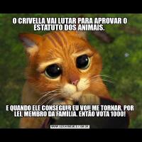 O CRIVELLA VAI LUTAR PARA APROVAR O ESTATUTO DOS ANIMAIS. 
E QUANDO ELE CONSEGUIR EU VOU ME TORNAR, POR LEI, MEMBRO DA FAMÍLIA. ENTÃO VOTA 1000!
