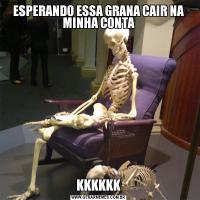ESPERANDO ESSA GRANA CAIR NA MINHA CONTAKKKKKK