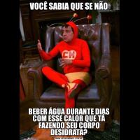 VOCÊ SABIA QUE SE NÃOBEBER ÁGUA DURANTE DIAS COM ESSE CALOR QUE TÁ FAZENDO SEU CORPO DESIDRATA?