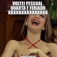 VOLTEI PESSOAL.
QUARTA É FERIADO KKKKKKKKKKKKKKK