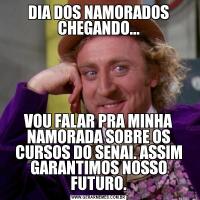 DIA DOS NAMORADOS CHEGANDO...VOU FALAR PRA MINHA NAMORADA SOBRE OS CURSOS DO SENAI. ASSIM GARANTIMOS NOSSO FUTURO.