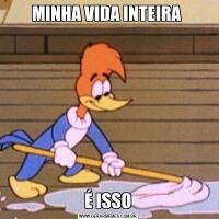 MINHA VIDA INTEIRA É ISSO