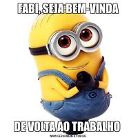 FABI, SEJA BEM-VINDADE VOLTA AO TRABALHO 