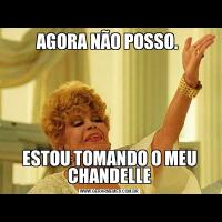 AGORA NÃO POSSO. ESTOU TOMANDO O MEU CHANDELLE