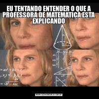 EU TENTANDO ENTENDER O QUE A PROFESSORA DE MATEMATICA ESTA EXPLICANDO