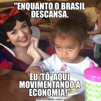 &QUOT;ENQUANTO O BRASIL DESCANSA,EU 'TÔ' AQUI MOVIMENTANDO A ECONOMIA!&QUOT;