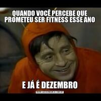 QUANDO VOCÊ PERCEBE QUE PROMETEU SER FITNESS ESSE ANOE JÁ É DEZEMBRO