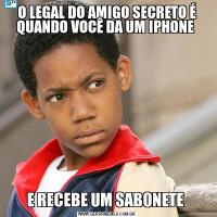 O LEGAL DO AMIGO SECRETO É QUANDO VOCÊ DA UM IPHONE E RECEBE UM SABONETE 