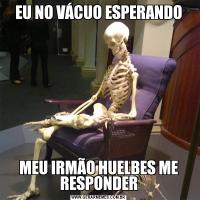 EU NO VÁCUO ESPERANDOMEU IRMÃO HUELBES ME RESPONDER