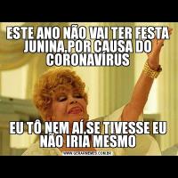 ESTE ANO NÃO VAI TER FESTA JUNINA,POR CAUSA DO CORONAVÍRUSEU TÔ NEM AÍ,SE TIVESSE EU NÃO IRIA MESMO