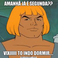 AMANHÃ JÁ É SEGUNDA??VIXIIIII TO INDO DORMIR....