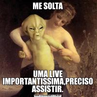 ME SOLTAUMA LIVE IMPORTANTISSIMA,PRECISO ASSISTIR.