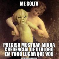 ME SOLTAPRECISO MOSTRAR MINHA CREDENCIAL DE UFOLOGO EM TODO LUGAR QUE VOU