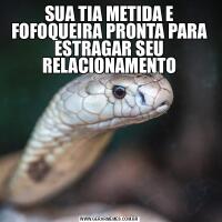 SUA TIA METIDA E FOFOQUEIRA PRONTA PARA ESTRAGAR SEU RELACIONAMENTO