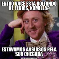 ENTÃO VOCÊ ESTÁ VOLTANDO DE FÉRIAS, KAMILLA?ESTÁVAMOS ANSIOSOS PELA SUA CHEGADA