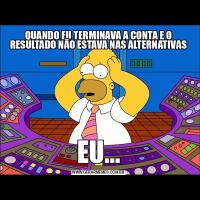 QUANDO EU TERMINAVA A CONTA E O RESULTADO NÃO ESTAVA NAS ALTERNATIVASEU...