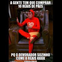 A GENTE TEM QUE COMPRAR 10 REAIS DE PÃESPQ O DEVORADOR SOZINHO COME 8 REAIS KKKK
